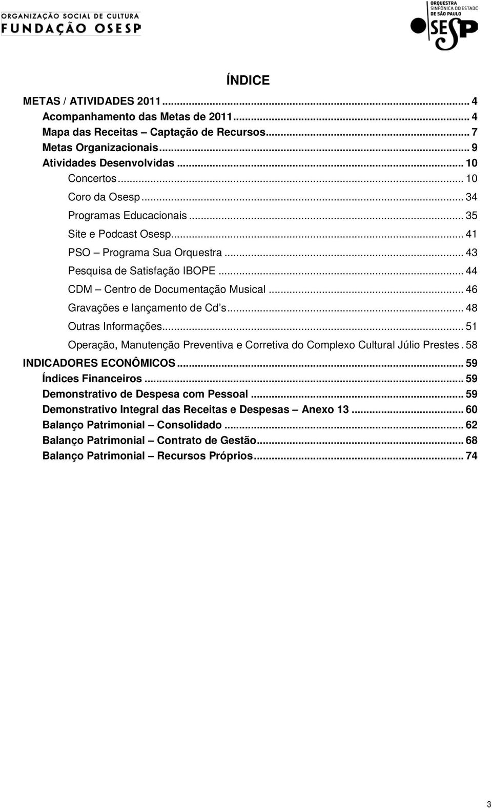 .. 46 Gravações e lançamento de Cd s... 48 Outras Informações... 51 Operação, Manutenção Preventiva e Corretiva do Complexo Cultural Júlio Prestes. 58 INDICADORES ECONÔMICOS... 59 Índices Financeiros.