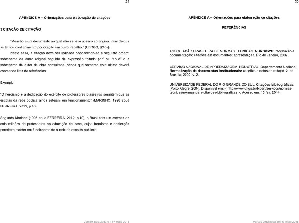 Neste caso, a citação deve ser indicada obedecendo-se à seguinte ordem: sobrenome do autor original seguido da expressão citado por ou apud e o sobrenome do autor da obra consultada, sendo que