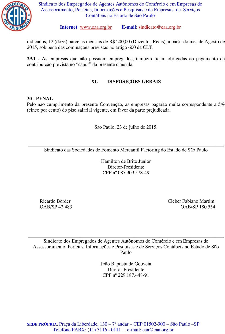 DISPOSIÇÕES GERAIS 30 - PENAL Pelo não cumprimento da presente Convenção, as empresas pagarão multa correspondente a 5% (cinco por cento) do piso salarial vigente, em favor da parte prejudicada.