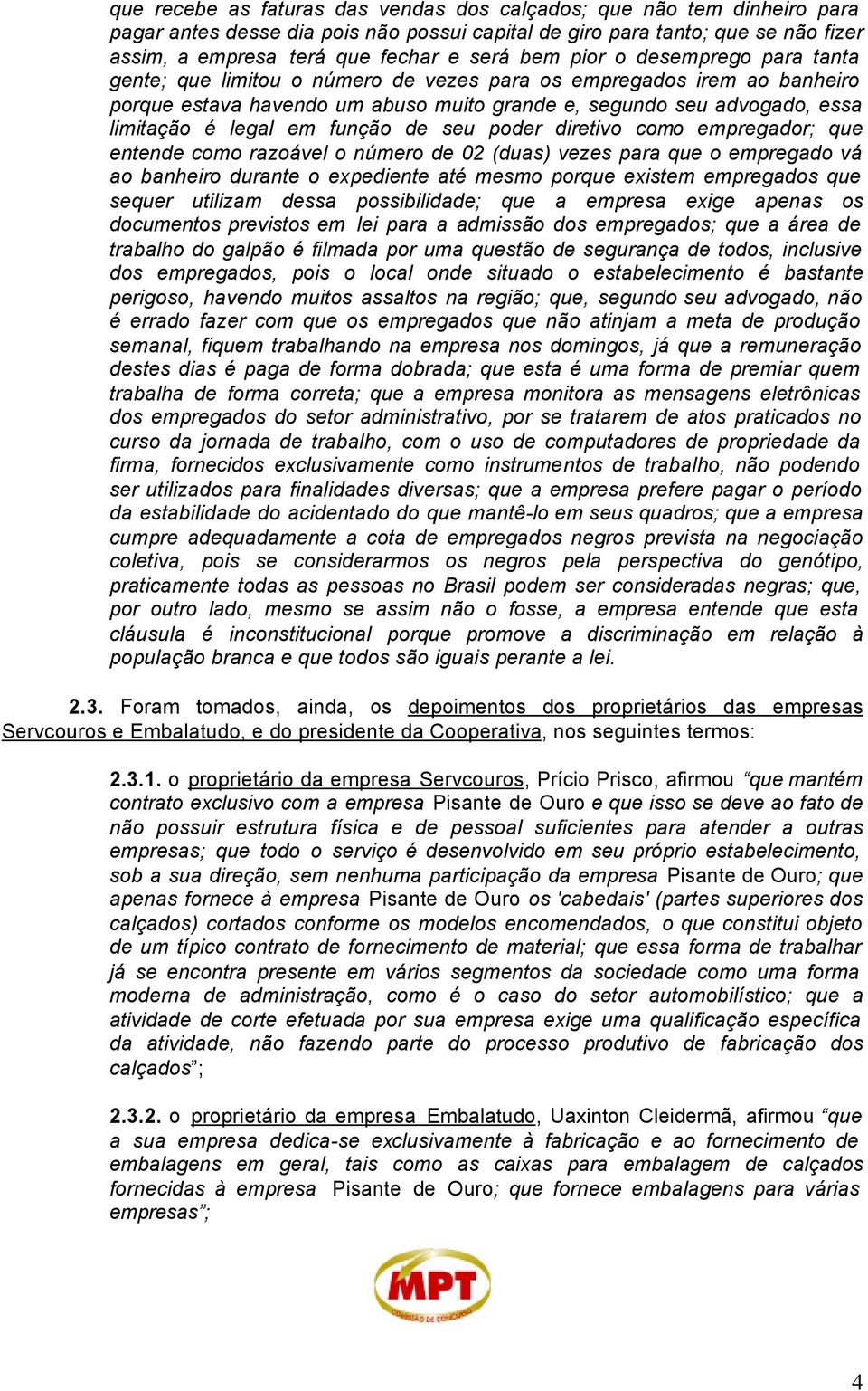 função de seu poder diretivo como empregador; que entende como razoável o número de 02 (duas) vezes para que o empregado vá ao banheiro durante o expediente até mesmo porque existem empregados que