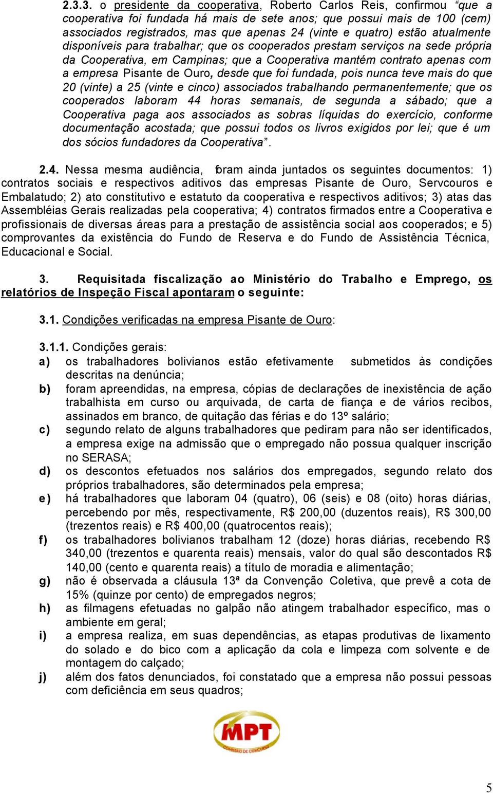 Ouro, desde que foi fundada, pois nunca teve mais do que 20 (vinte) a 25 (vinte e cinco) associados trabalhando permanentemente; que os cooperados laboram 44 horas semanais, de segunda a sábado; que