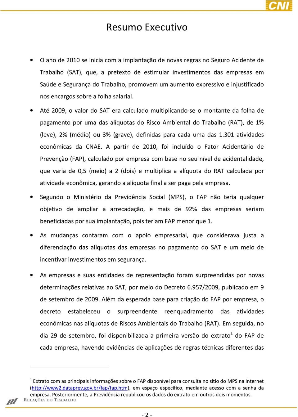 Até 2009, o valor do SAT era calculado multiplicando-se o montante da folha de pagamento por uma das alíquotas do Risco Ambiental do Trabalho (RAT), de 1% (leve), 2% (médio) ou 3% (grave), definidas