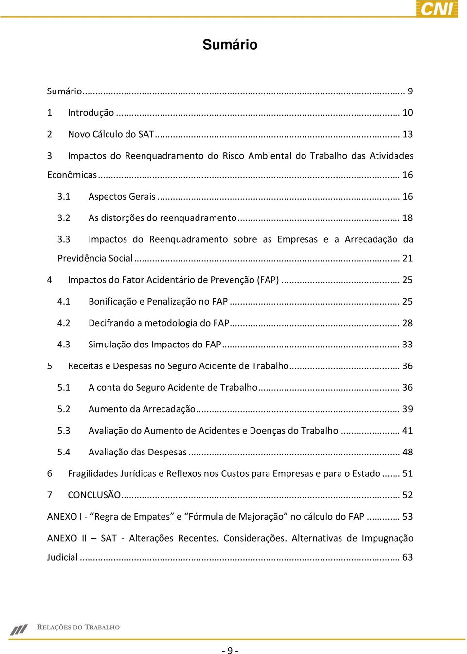 ..28 4.3 Simulação dos Impactos do FAP...33 5 Receitas e Despesas no Seguro Acidente de Trabalho...36 5.1 A conta do Seguro Acidente de Trabalho...36 5.2 Aumento da Arrecadação...39 5.