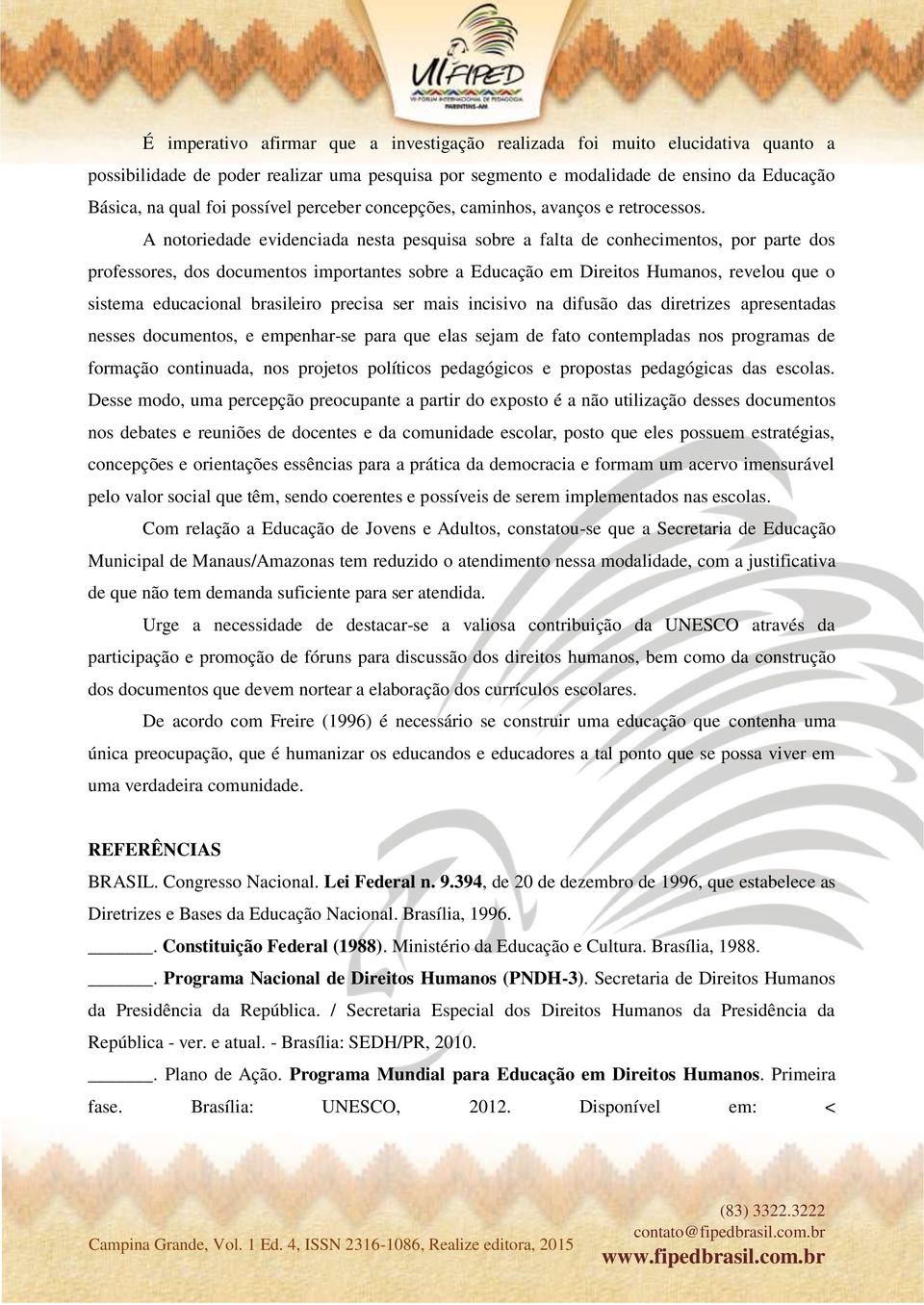 A notoriedade evidenciada nesta pesquisa sobre a falta de conhecimentos, por parte dos professores, dos documentos importantes sobre a Educação em Direitos Humanos, revelou que o sistema educacional