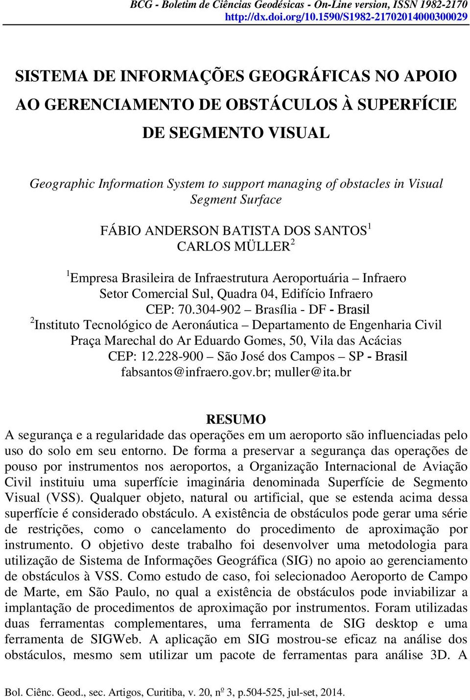 in Visual Segment Surface FÁBIO ANDERSON BATISTA DOS SANTOS 1 CARLOS MÜLLER 2 1 Empresa Brasileira de Infraestrutura Aeroportuária Infraero Setor Comercial Sul, Quadra 04, Edifício Infraero CEP: 70.