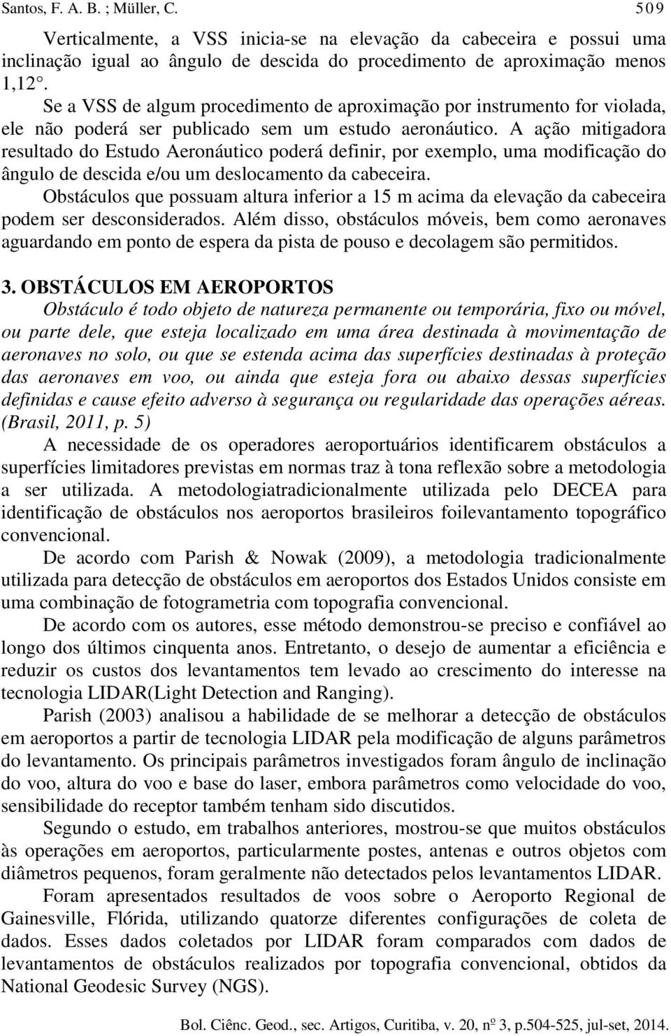 A ação mitigadora resultado do Estudo Aeronáutico poderá definir, por exemplo, uma modificação do ângulo de descida e/ou um deslocamento da cabeceira.