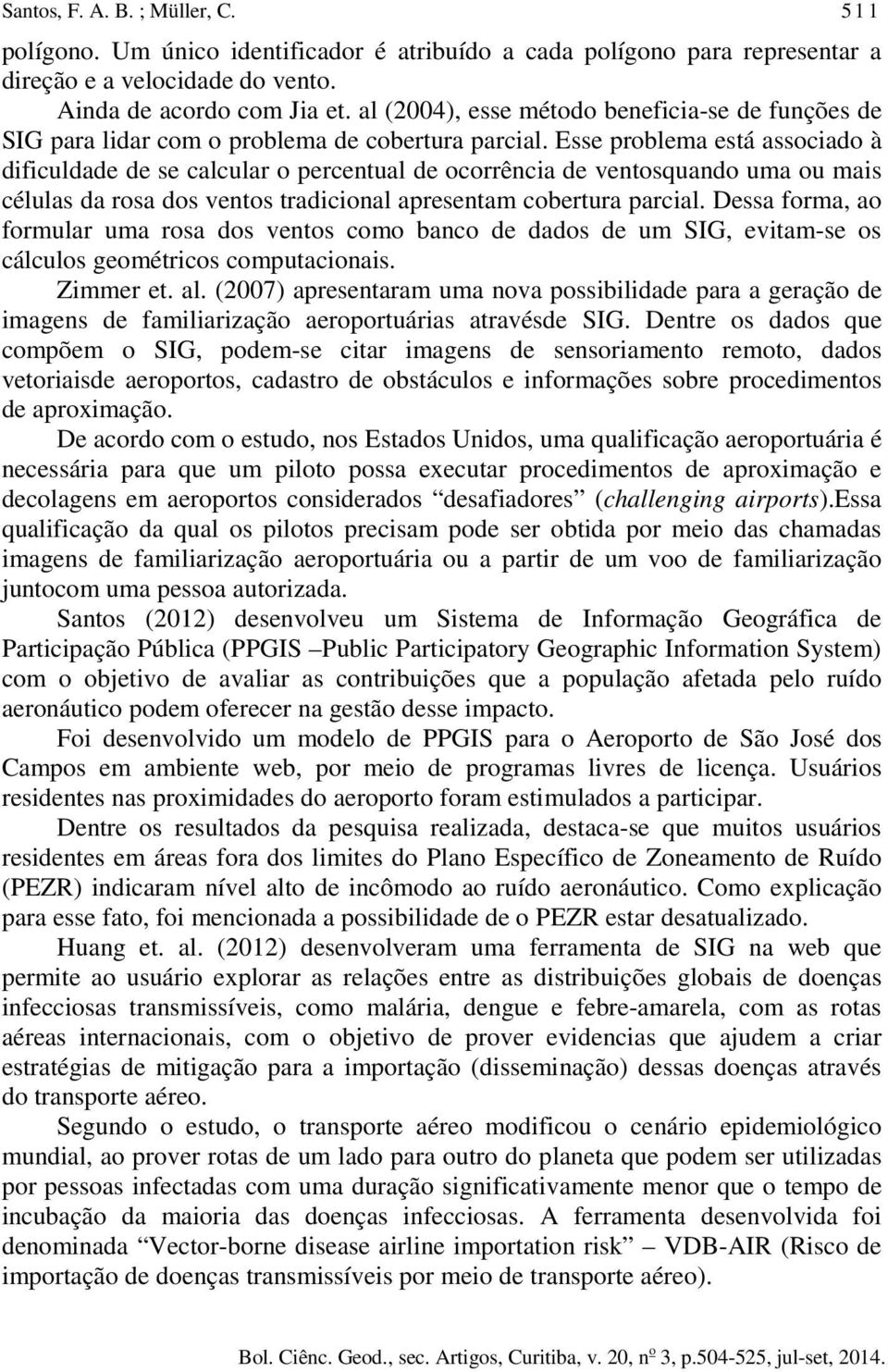 Esse problema está associado à dificuldade de se calcular o percentual de ocorrência de ventosquando uma ou mais células da rosa dos ventos tradicional apresentam cobertura parcial.