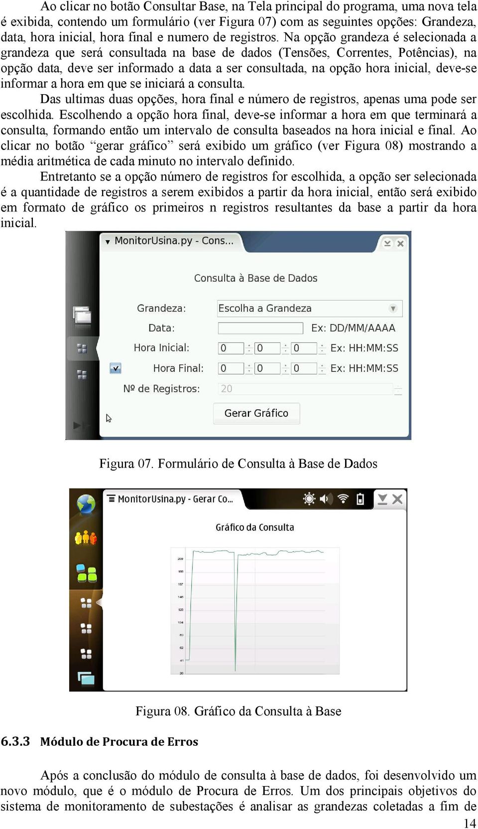 Na opção grandeza é selecionada a grandeza que será consultada na base de dados (Tensões, Correntes, Potências), na opção data, deve ser informado a data a ser consultada, na opção hora inicial,