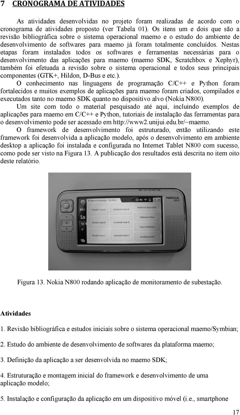 Nestas etapas foram instalados todos os softwares e ferramentas necessárias para o desenvolvimento das aplicações para maemo (maemo SDK, Scratchbox e Xephyr), também foi efetuada a revisão sobre o