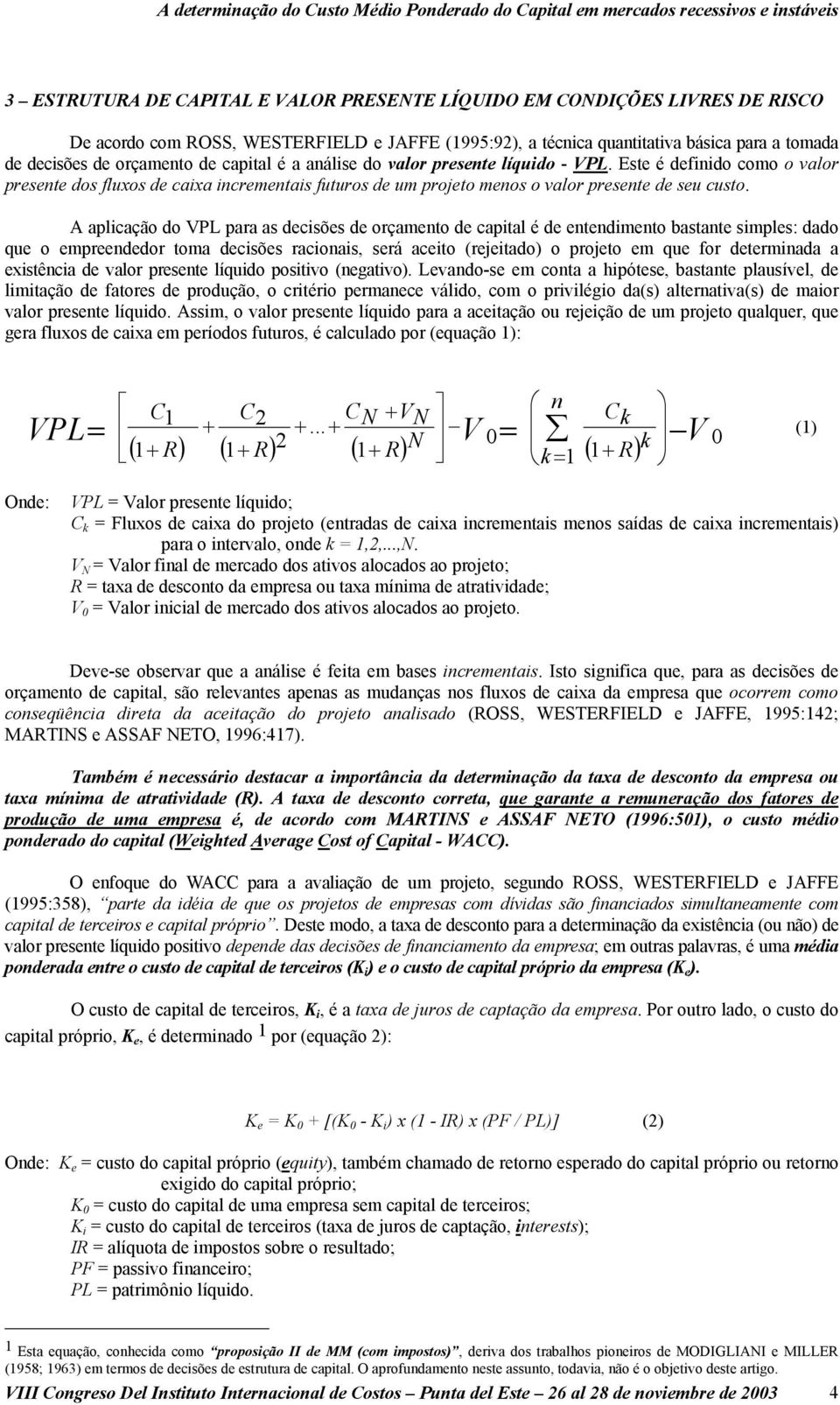 A aplicação do VPL para as decisões de orçamento de capital é de entendimento bastante simples: dado que o empreendedor toma decisões racionais, será aceito (rejeitado) o projeto em que for