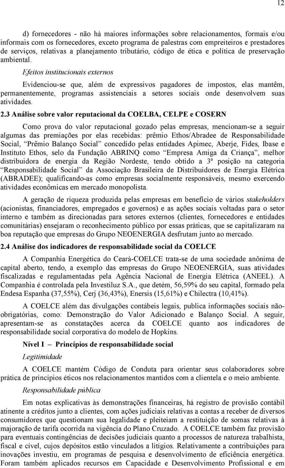 Efeitos institucionais externos Evidenciou-se que, além de expressivos pagadores de impostos, elas mantêm, permanentemente, programas assistenciais a setores sociais onde desenvolvem suas atividades.