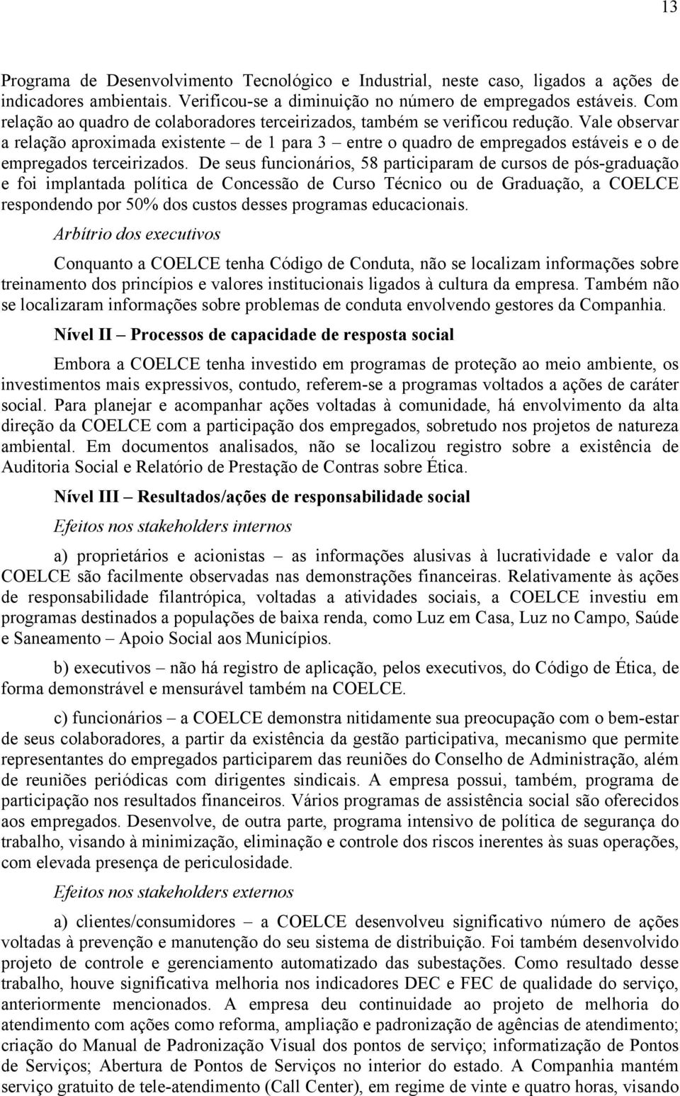 Vale observar a relação aproximada existente de 1 para 3 entre o quadro de empregados estáveis e o de empregados terceirizados.