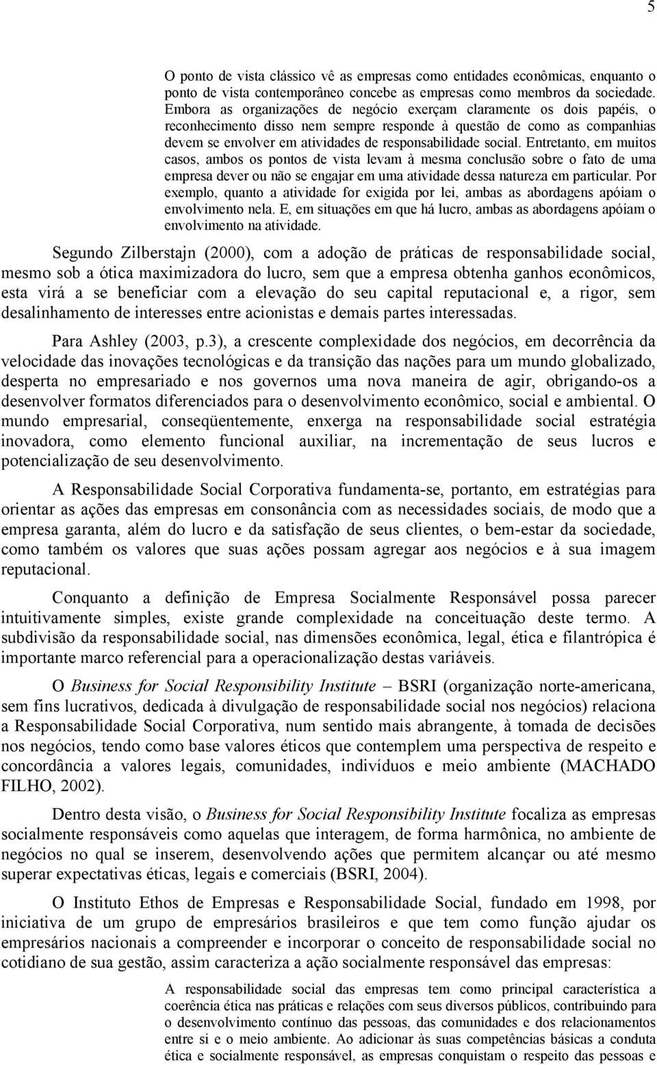 social. Entretanto, em muitos casos, ambos os pontos de vista levam à mesma conclusão sobre o fato de uma empresa dever ou não se engajar em uma atividade dessa natureza em particular.