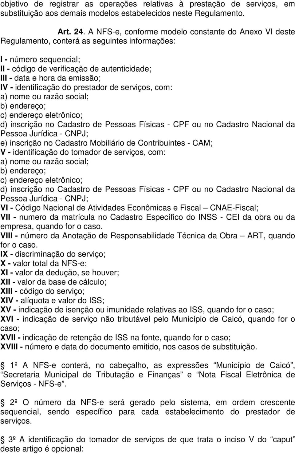 IV - identificação do prestador de serviços, com: a) nome ou razão social; b) endereço; c) endereço eletrônico; d) inscrição no Cadastro de Pessoas Físicas - CPF ou no Cadastro Nacional da Pessoa