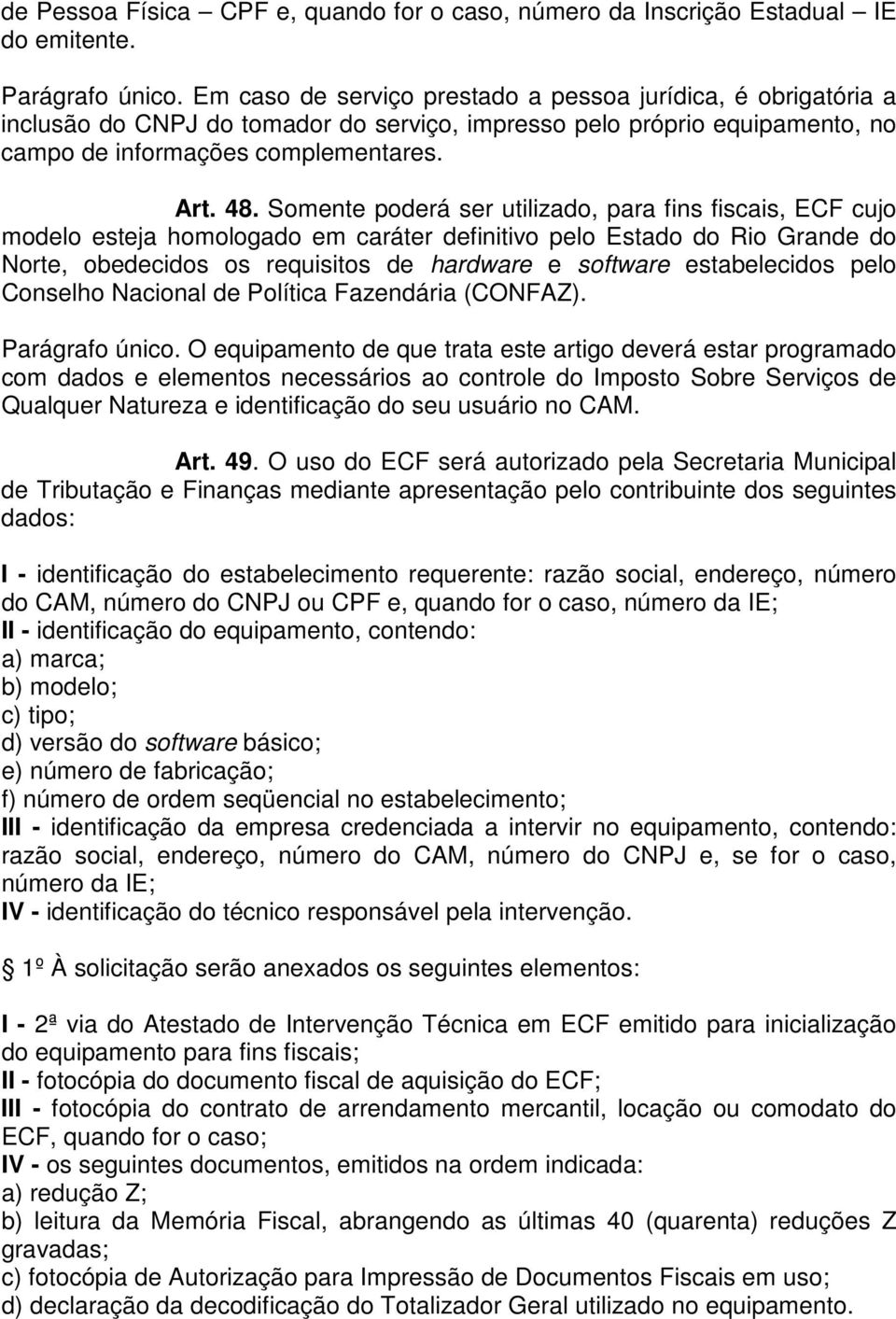 Somente poderá ser utilizado, para fins fiscais, ECF cujo modelo esteja homologado em caráter definitivo pelo Estado do Rio Grande do Norte, obedecidos os requisitos de hardware e software