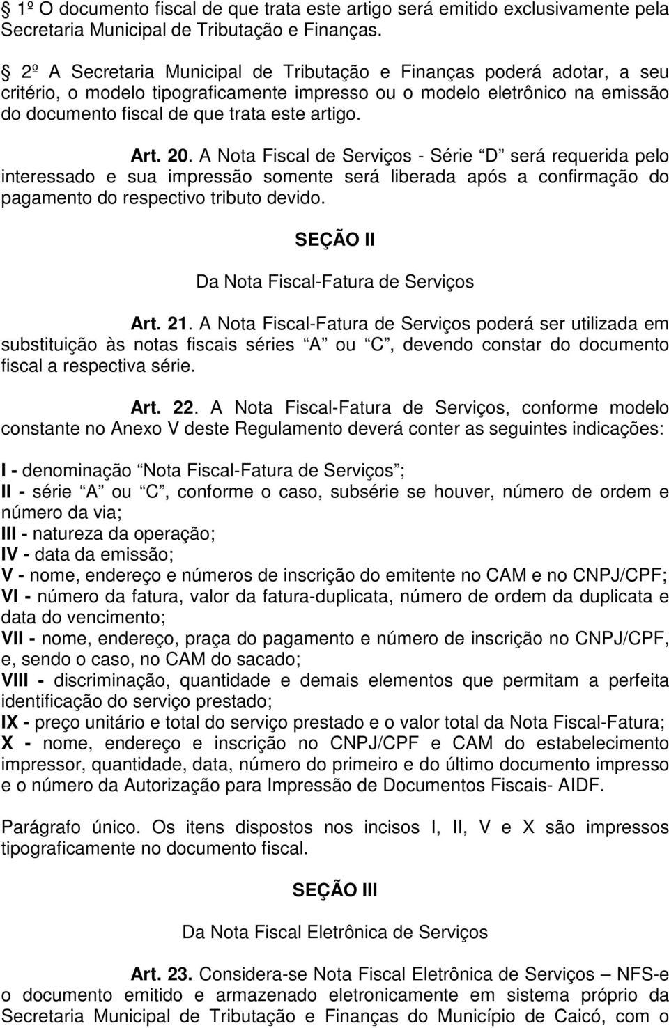 Art. 20. A Nota Fiscal de Serviços - Série D será requerida pelo interessado e sua impressão somente será liberada após a confirmação do pagamento do respectivo tributo devido.