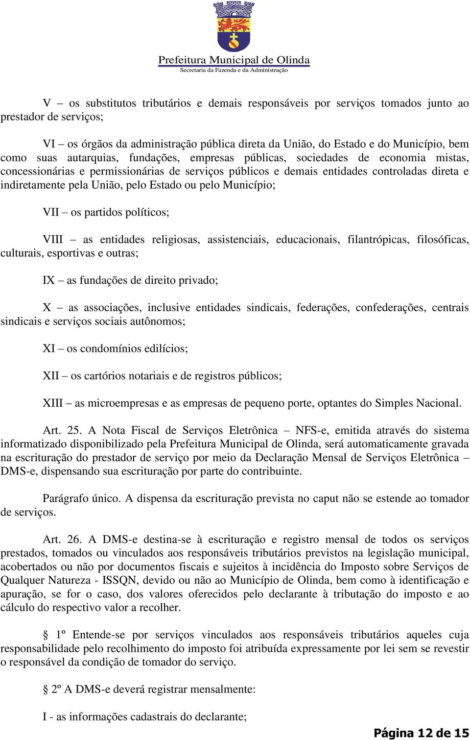 Estado ou pelo Município; VII os partidos políticos; VIII as entidades religiosas, assistenciais, educacionais, filantrópicas, filosóficas, culturais, esportivas e outras; IX as fundações de direito