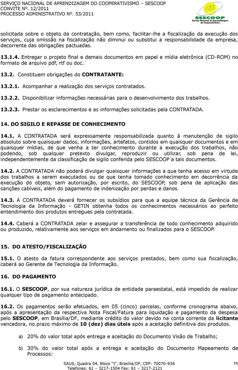 Constituem obrigações do CONTRATANTE: 13.2.1. Acompanhar a realização dos serviços contratados. 13.2.2. Disponibilizar informações necessárias para o desenvolvimento dos trabalhos. 13.2.3. Prestar os esclarecimentos e as informações solicitadas pela CONTRATADA.