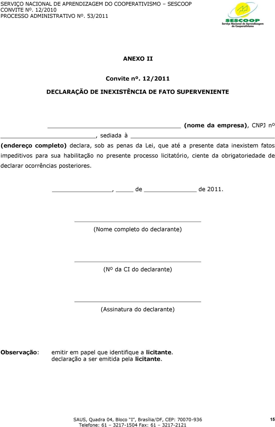 que até a presente data inexistem fatos impeditivos para sua habilitação no presente processo licitatório, ciente da obrigatoriedade de declarar