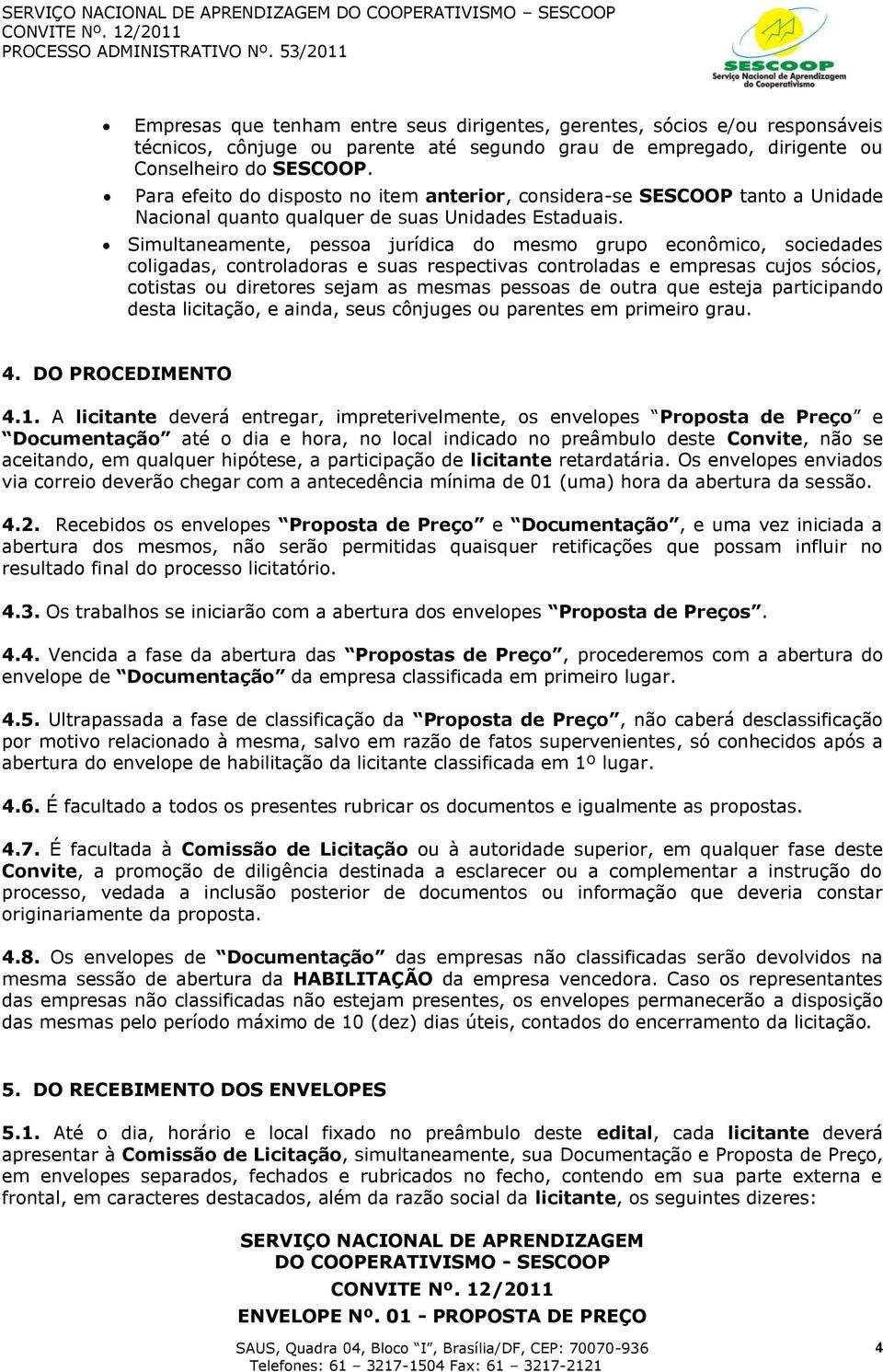 Simultaneamente, pessoa jurídica do mesmo grupo econômico, sociedades coligadas, controladoras e suas respectivas controladas e empresas cujos sócios, cotistas ou diretores sejam as mesmas pessoas de