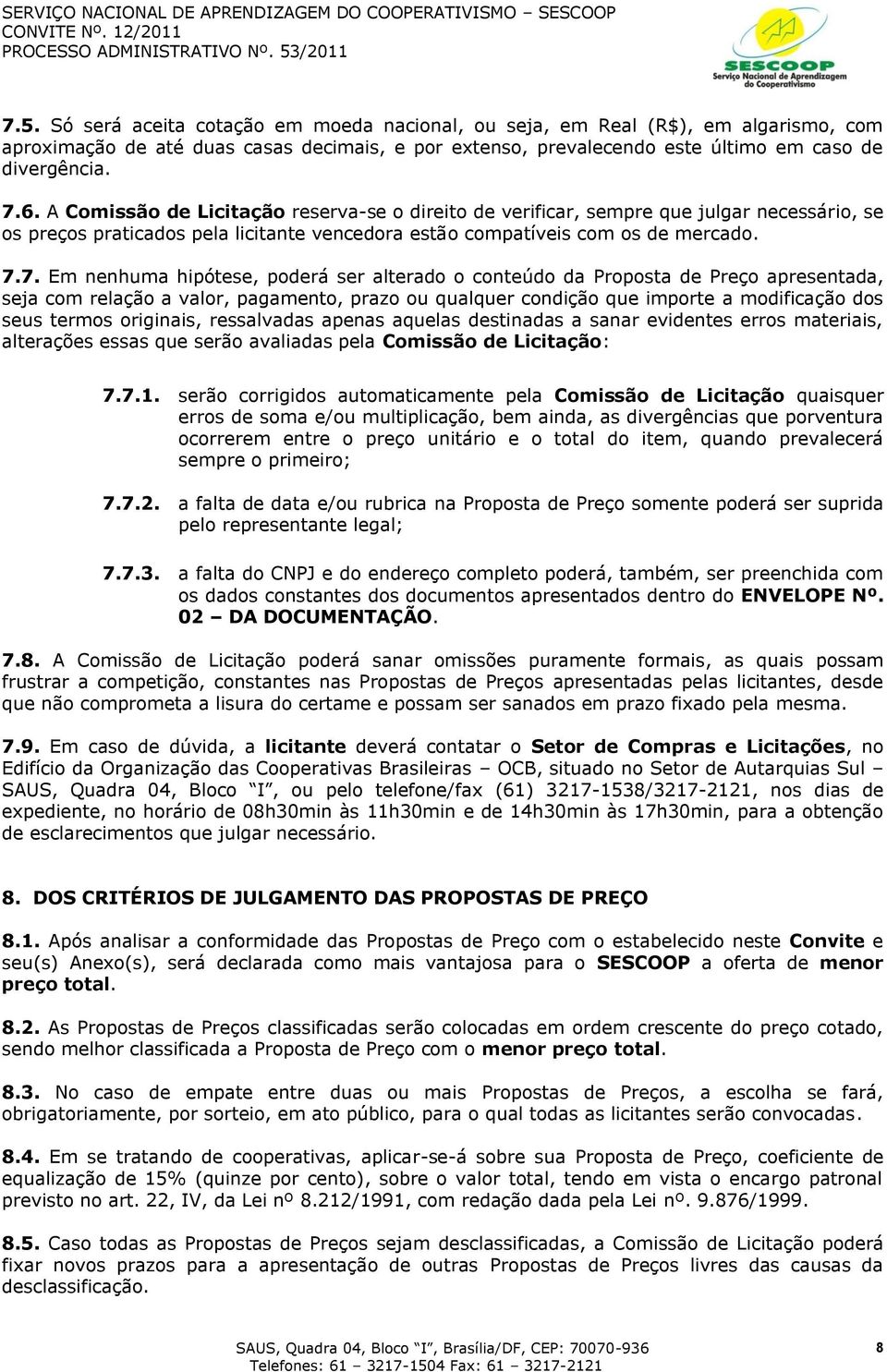 7. Em nenhuma hipótese, poderá ser alterado o conteúdo da Proposta de Preço apresentada, seja com relação a valor, pagamento, prazo ou qualquer condição que importe a modificação dos seus termos