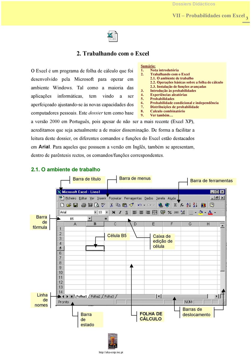 Trabalhando com o Excel 2.1. O ambiente de trabalho 2.2. Operações básicas sobre a folha de cálculo 2.3. Instalação de funções avançadas 3. Introdução às probabilidades 4. Experiências aleatórias 5.