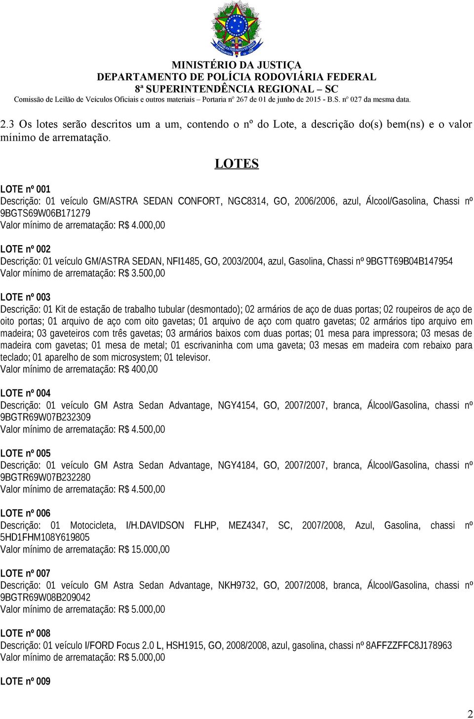 000,00 LOTE nº 002 Descrição: 01 veículo GM/ASTRA SEDAN, NFI1485, GO, 2003/2004, azul, Gasolina, Chassi nº 9BGTT69B04B147954 Valor mínimo de arrematação: R$ 3.