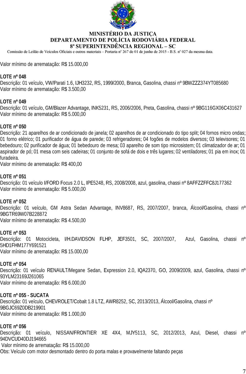 02 aparelhos de ar condicionado do tipo split; 04 fornos micro ondas; 01 forno elétrico; 01 purificador de água de parede; 03 refrigeradores; 04 fogões de modelos diversos; 03 televisores; 01