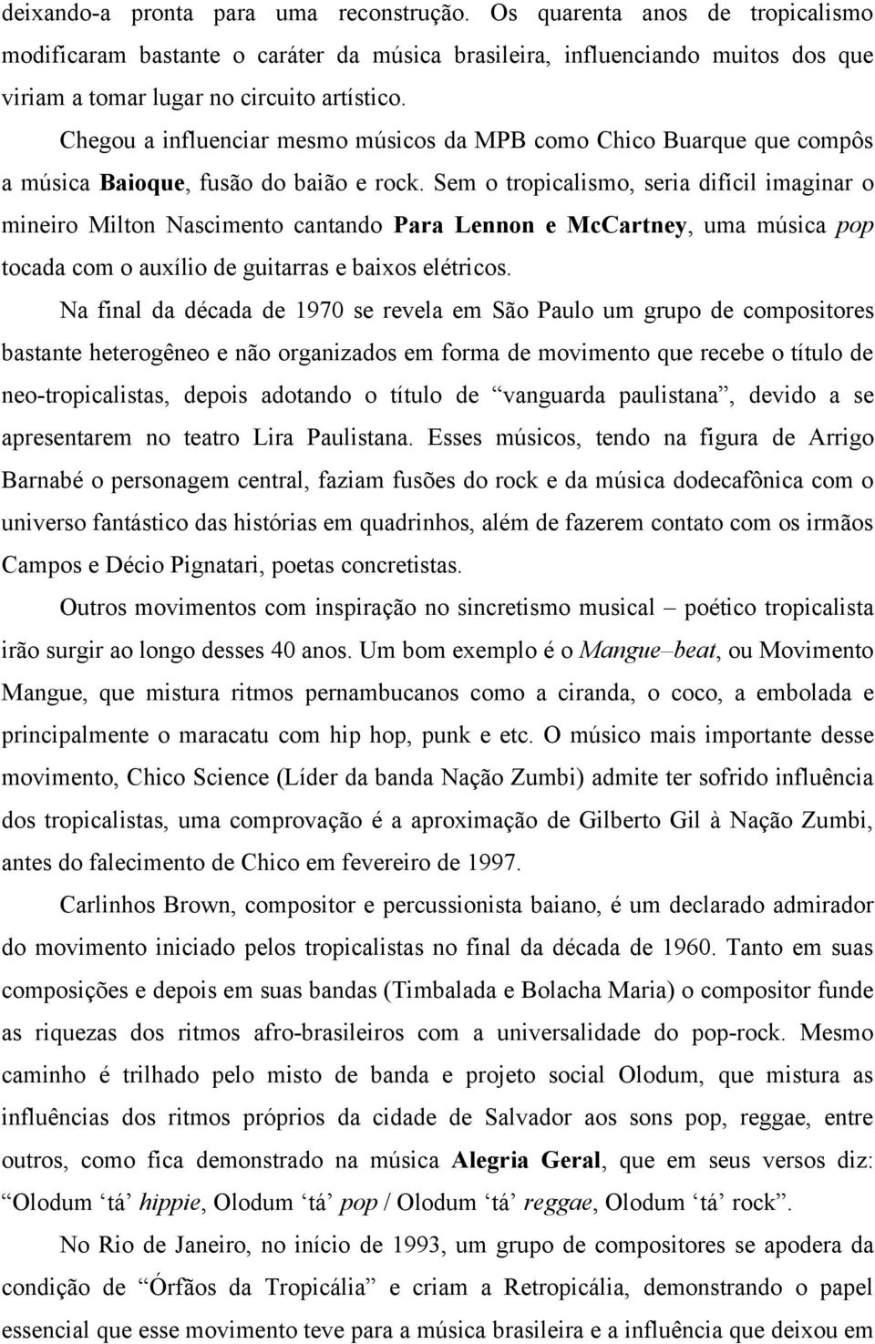 Sem o tropicalismo, seria difícil imaginar o mineiro Milton Nascimento cantando Para Lennon e McCartney, uma música pop tocada com o auxílio de guitarras e baixos elétricos.