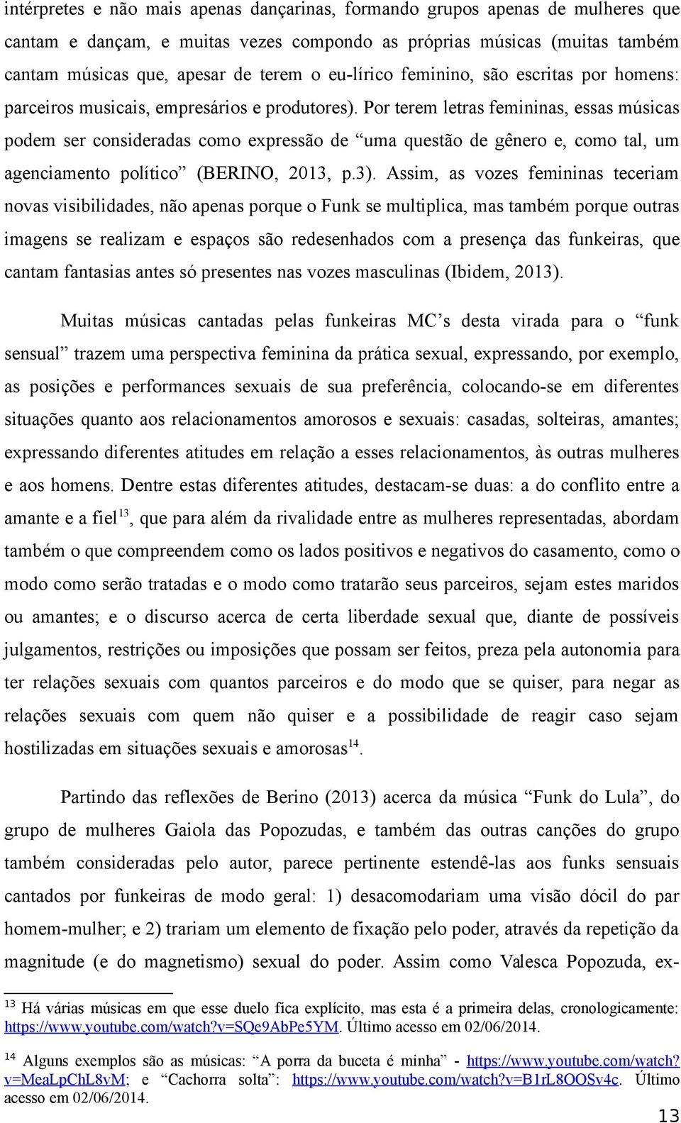 Por terem letras femininas, essas músicas podem ser consideradas como expressão de uma questão de gênero e, como tal, um agenciamento político (BERINO, 2013, p.3).