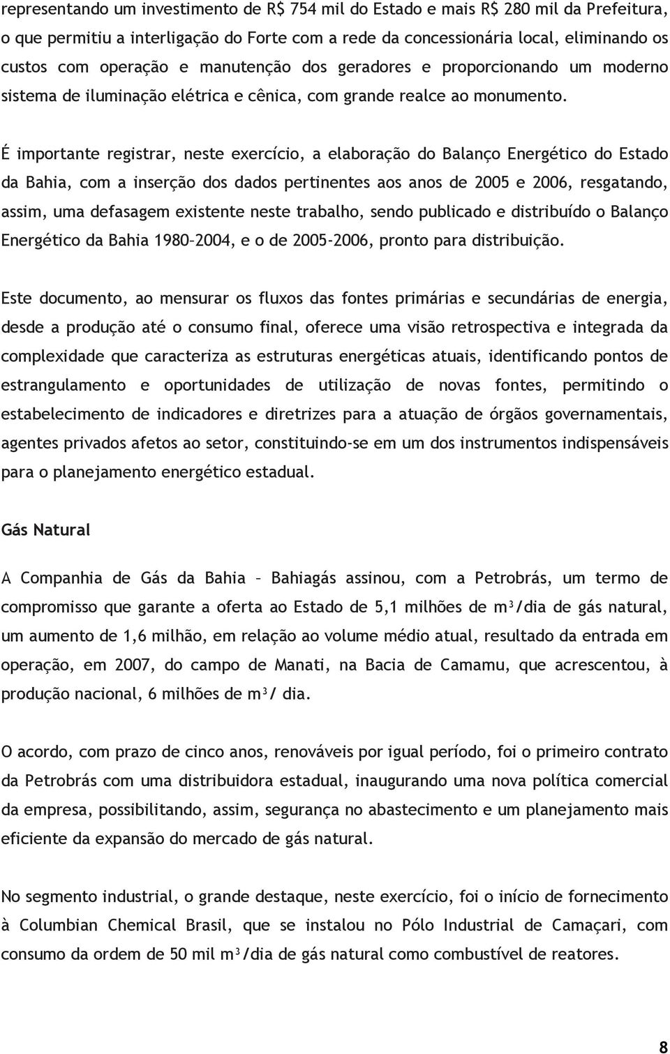 É importante registrar, neste exercício, a elaboração do Balanço Energético do Estado da Bahia, com a inserção dos dados pertinentes aos anos de 2005 e 2006, resgatando, assim, uma defasagem