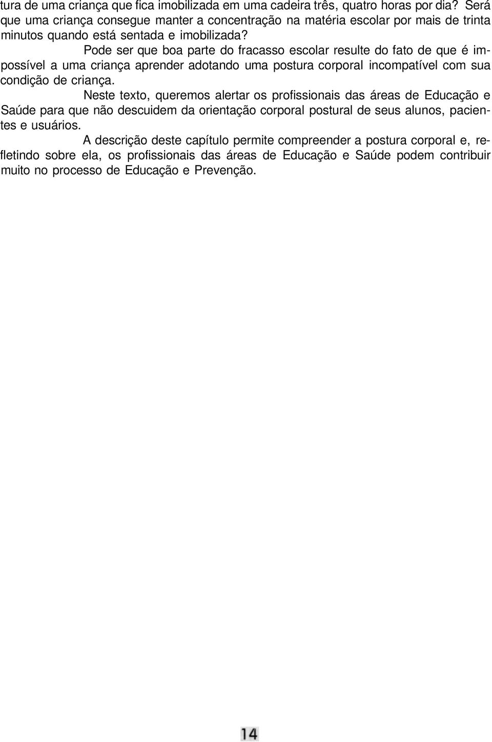 Pode ser que boa parte do fracasso escolar resulte do fato de que é impossível a uma criança aprender adotando uma postura corporal incompatível com sua condição de criança.