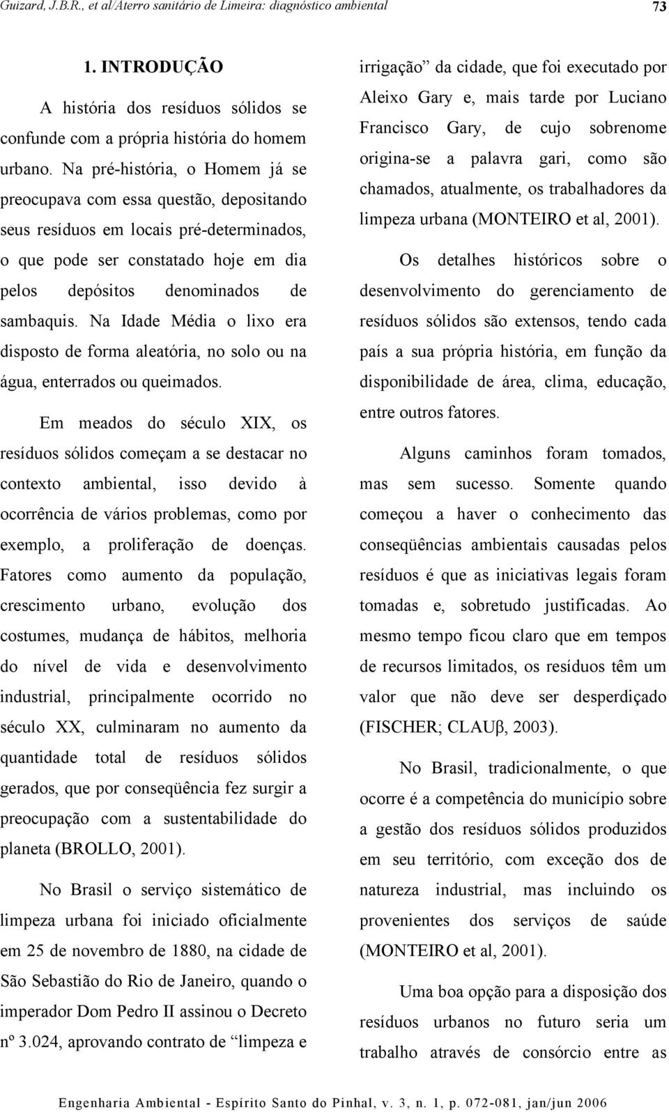 Na Idade Média o lixo era disposto de forma aleatória, no solo ou na água, enterrados ou queimados.