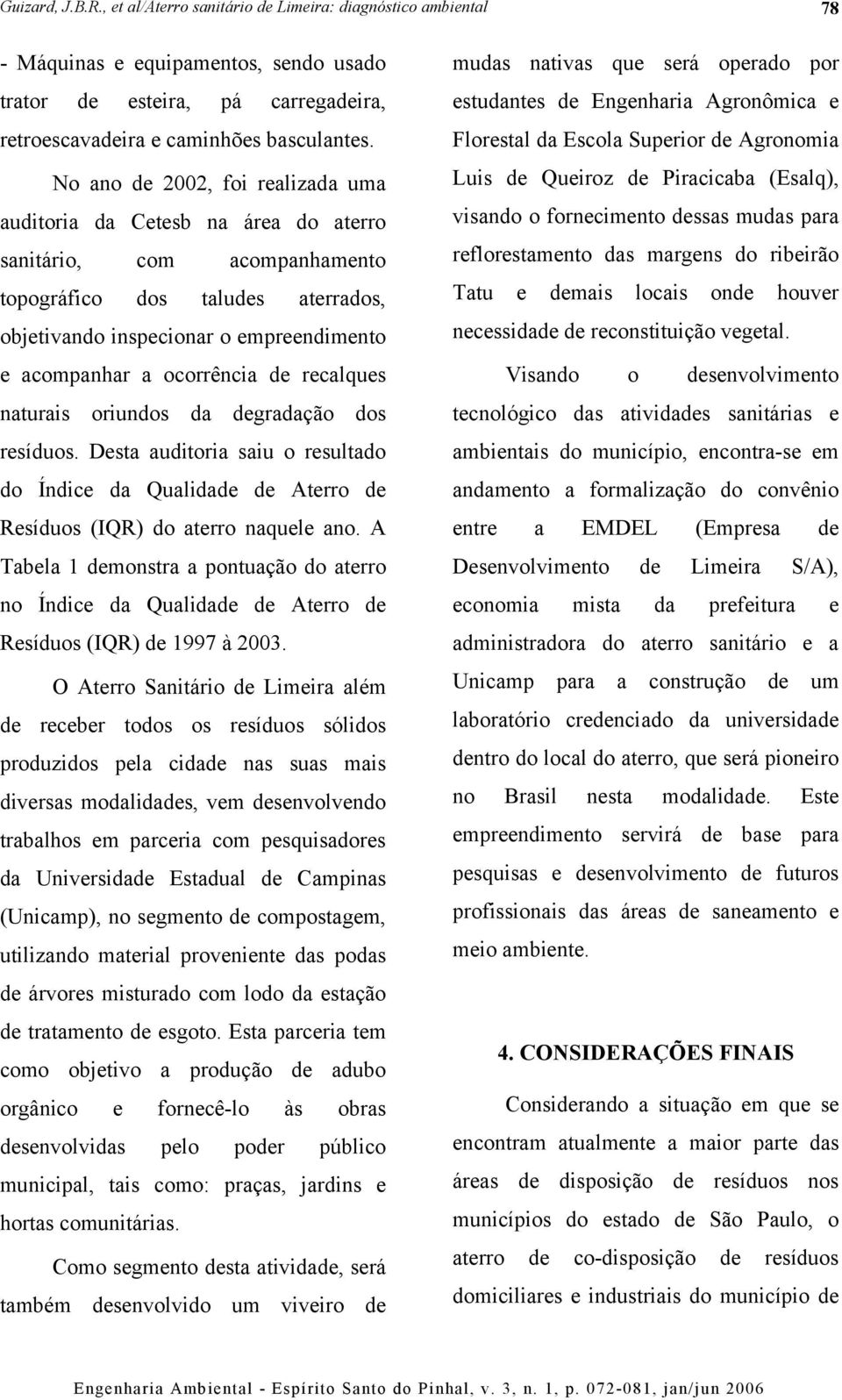 ocorrência de recalques naturais oriundos da degradação dos resíduos. Desta auditoria saiu o resultado do Índice da Qualidade de Aterro de Resíduos (IQR) do aterro naquele ano.