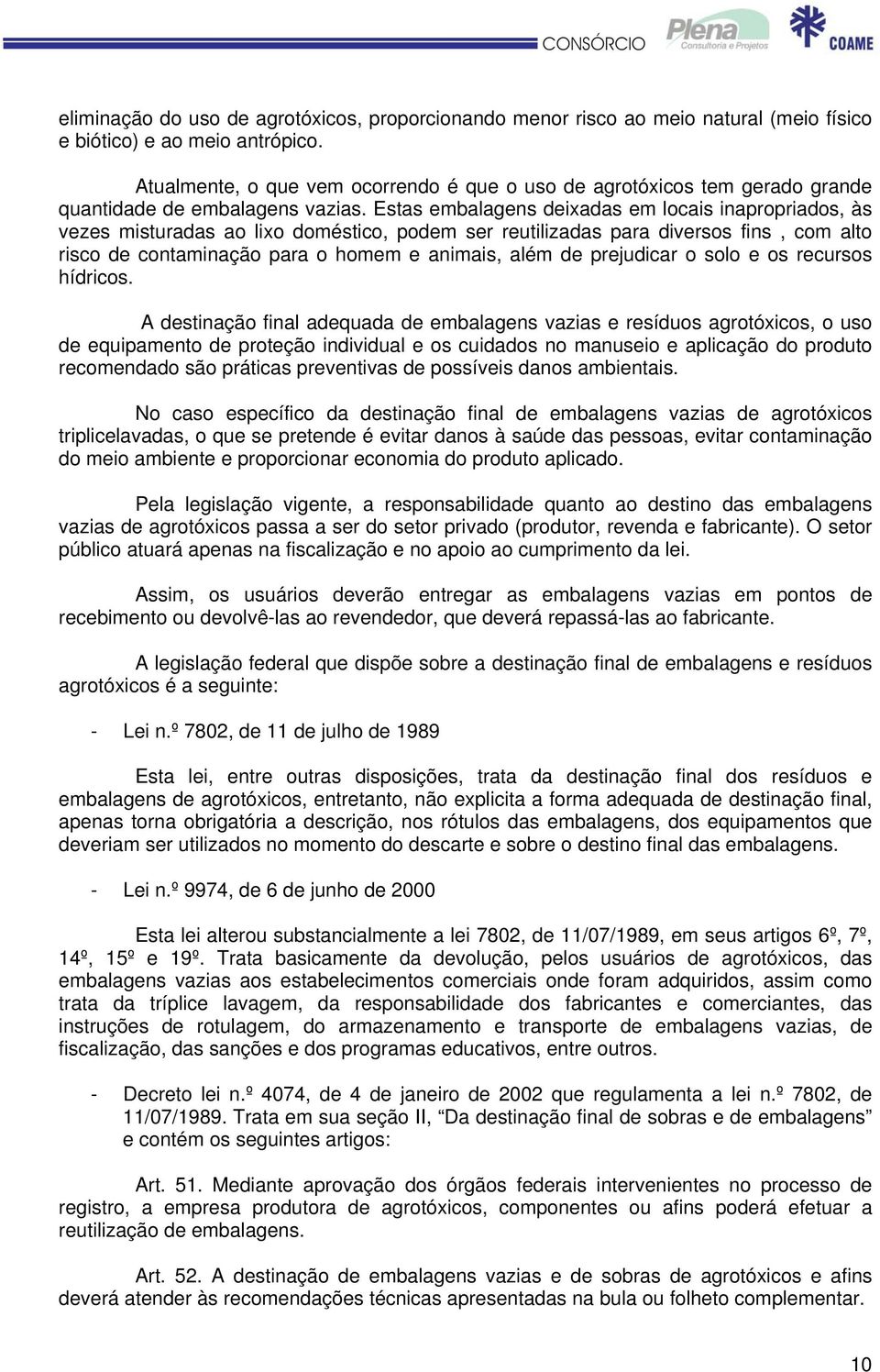 Estas embalagens deixadas em locais inapropriados, às vezes misturadas ao lixo doméstico, podem ser reutilizadas para diversos fins, com alto risco de contaminação para o homem e animais, além de