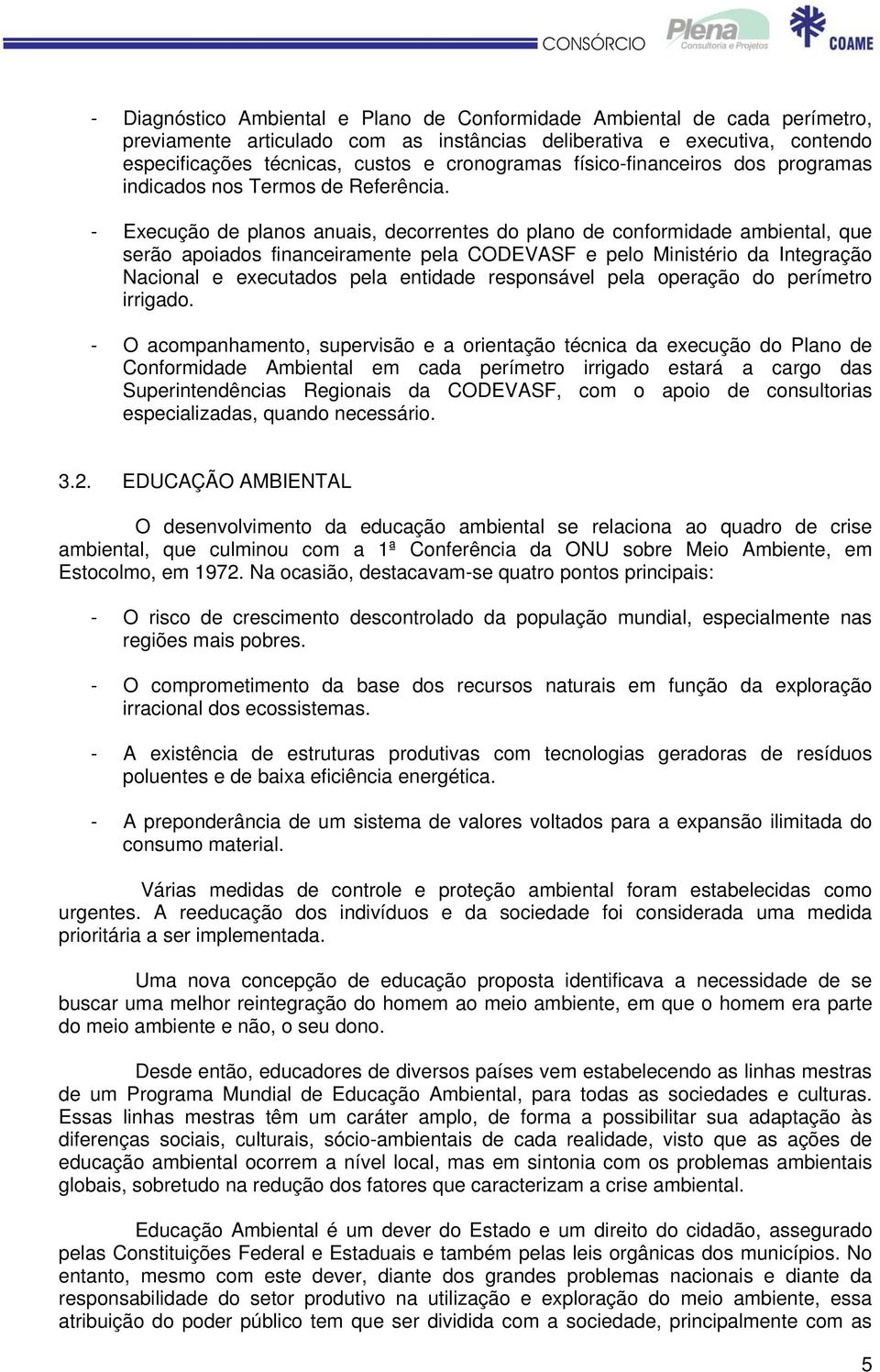 - Execução de planos anuais, decorrentes do plano de conformidade ambiental, que serão apoiados financeiramente pela CODEVASF e pelo Ministério da Integração Nacional e executados pela entidade