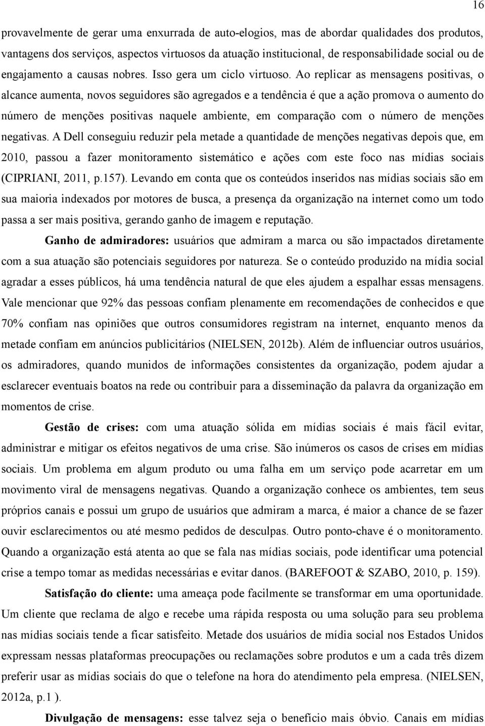 Ao replicar as mensagens positivas, o alcance aumenta, novos seguidores são agregados e a tendência é que a ação promova o aumento do número de menções positivas naquele ambiente, em comparação com o