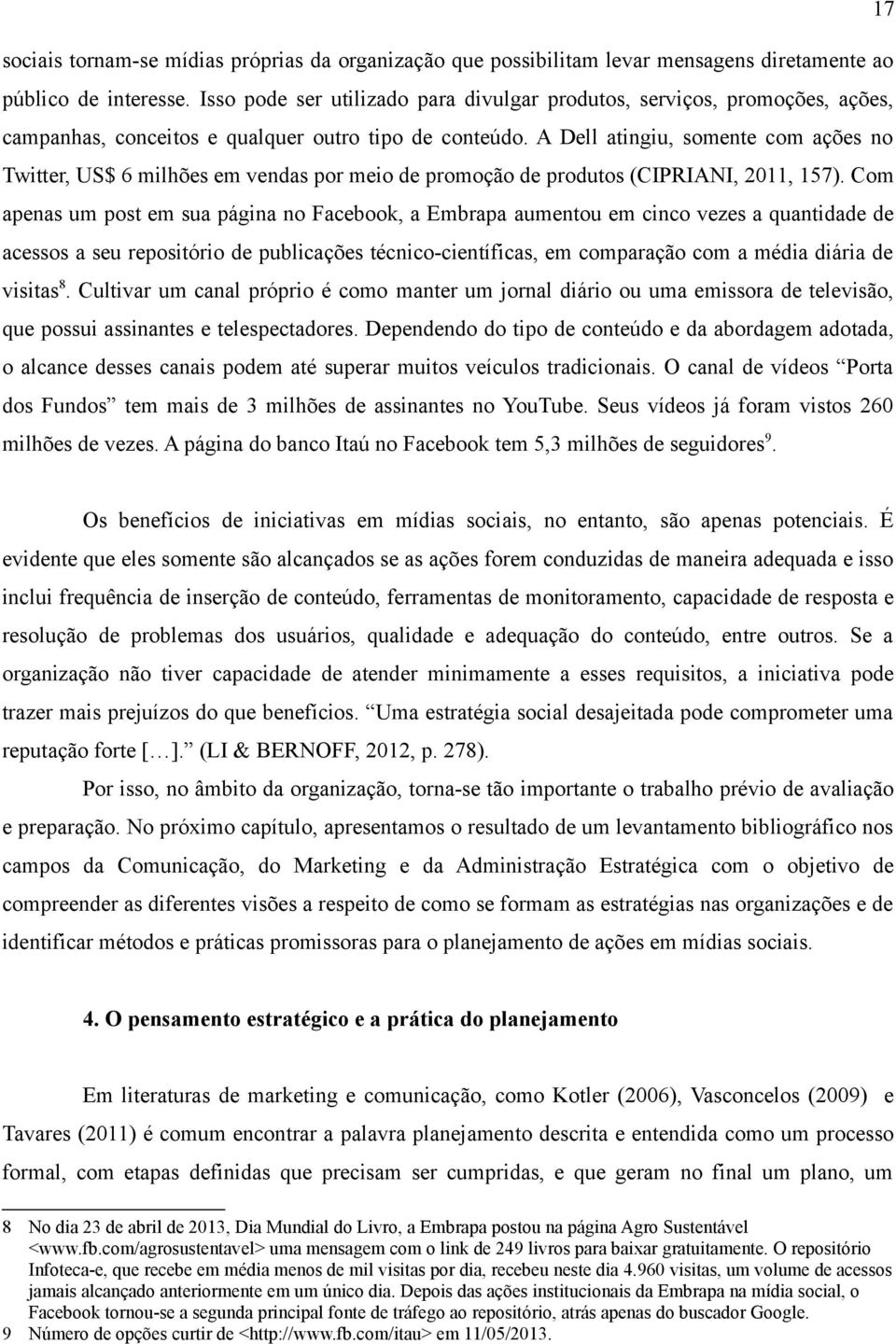 A Dell atingiu, somente com ações no Twitter, US$ 6 milhões em vendas por meio de promoção de produtos (CIPRIANI, 2011, 157).