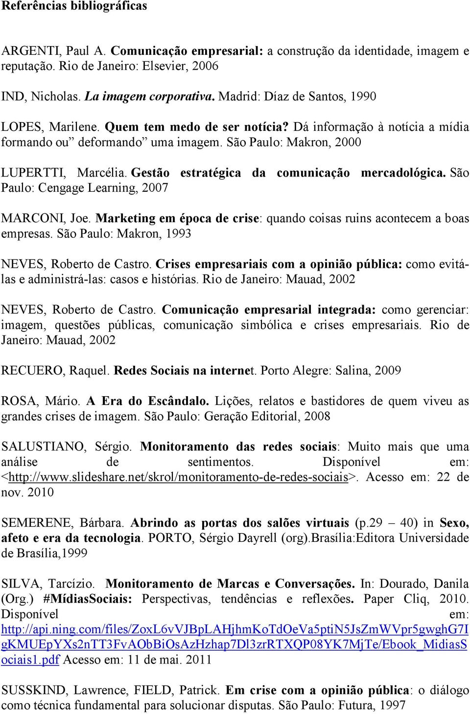 Gestão estratégica da comunicação mercadológica. São Paulo: Cengage Learning, 2007 MARCONI, Joe. Marketing em época de crise: quando coisas ruins acontecem a boas empresas.