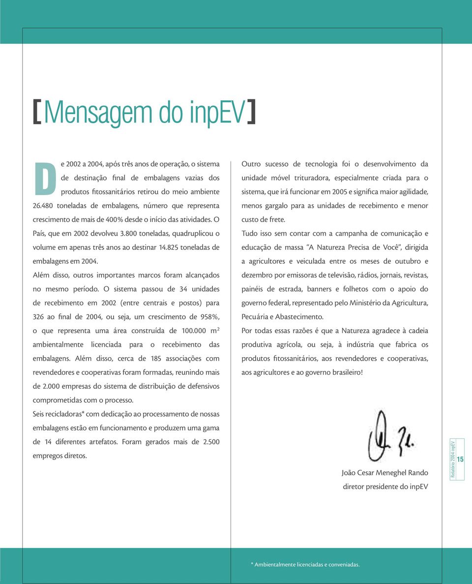 480 toneladas de embalagens, número que representa menos gargalo para as unidades de recebimento e menor crescimento de mais de 400% desde o início das atividades. O custo de frete.