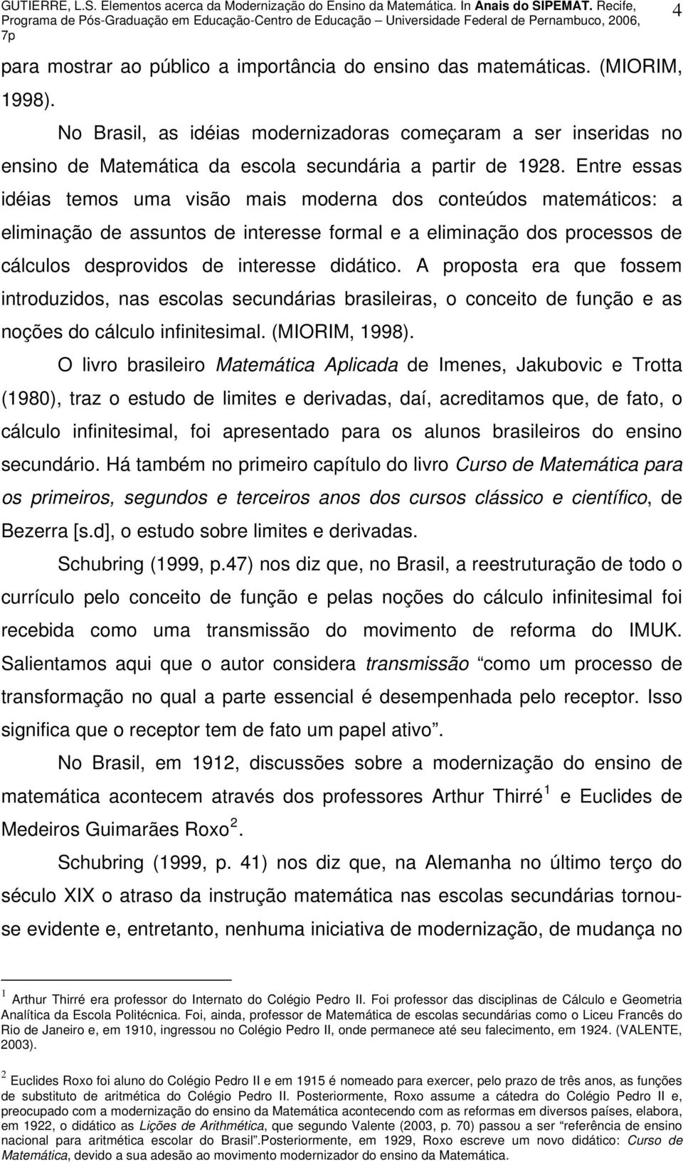 Entre essas idéias temos uma visão mais moderna dos conteúdos matemáticos: a eliminação de assuntos de interesse formal e a eliminação dos processos de cálculos desprovidos de interesse didático.