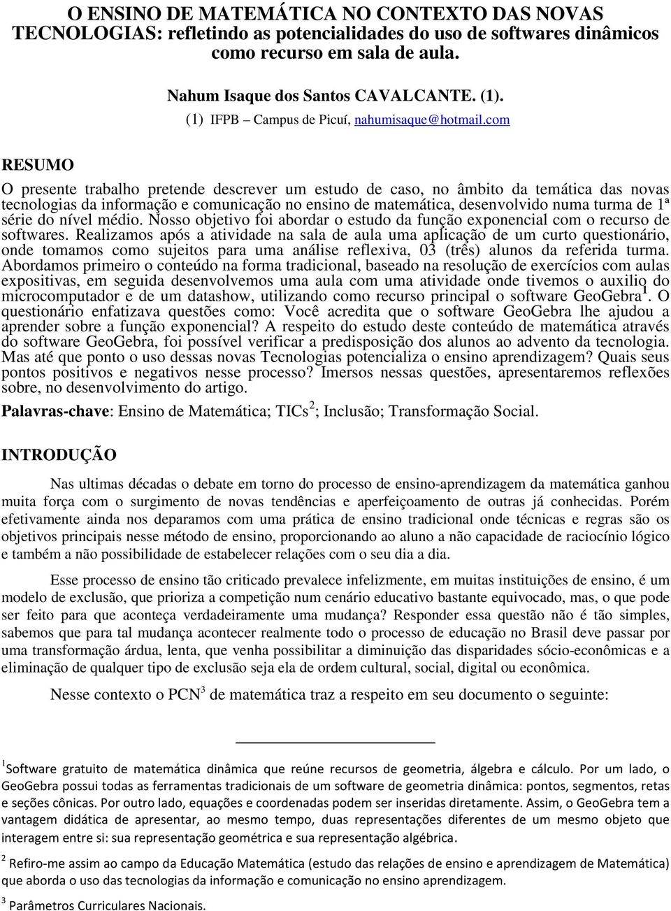 com RESUMO O presente trabalho pretende descrever um estudo de caso, no âmbito da temática das novas tecnologias da informação e comunicação no ensino de matemática, desenvolvido numa turma de 1ª