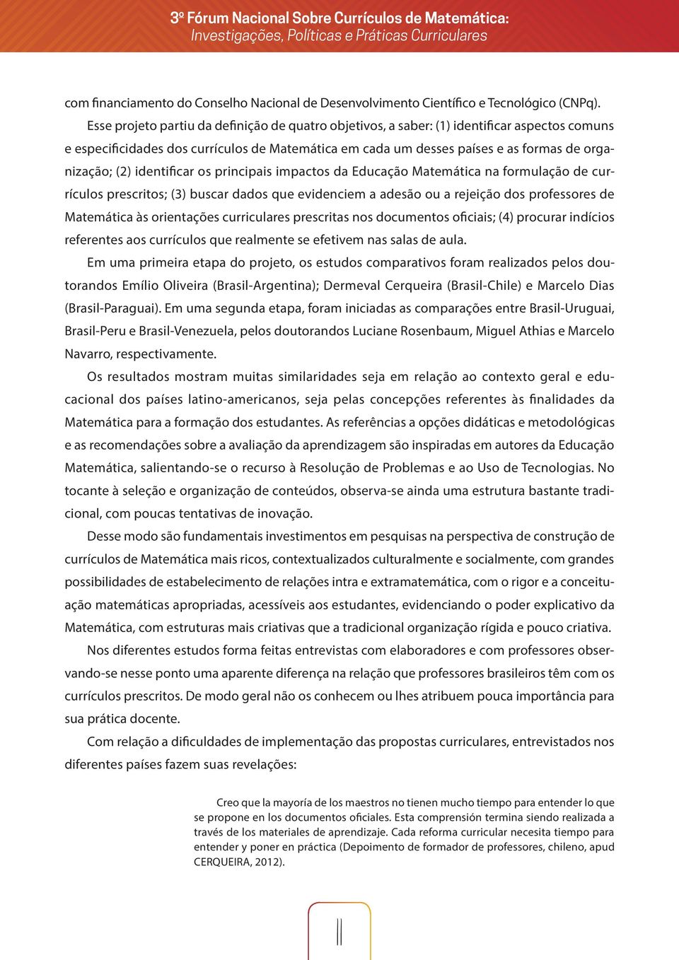 identificar os principais impactos da Educação Matemática na formulação de currículos prescritos; (3) buscar dados que evidenciem a adesão ou a rejeição dos professores de Matemática às orientações