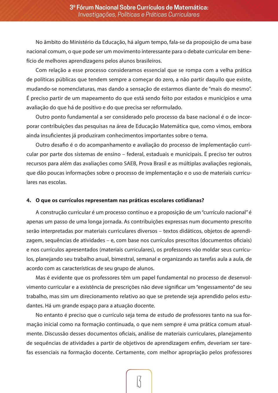 Com relação a esse processo consideramos essencial que se rompa com a velha prática de políticas públicas que tendem sempre a começar do zero, a não partir daquilo que existe, mudando-se