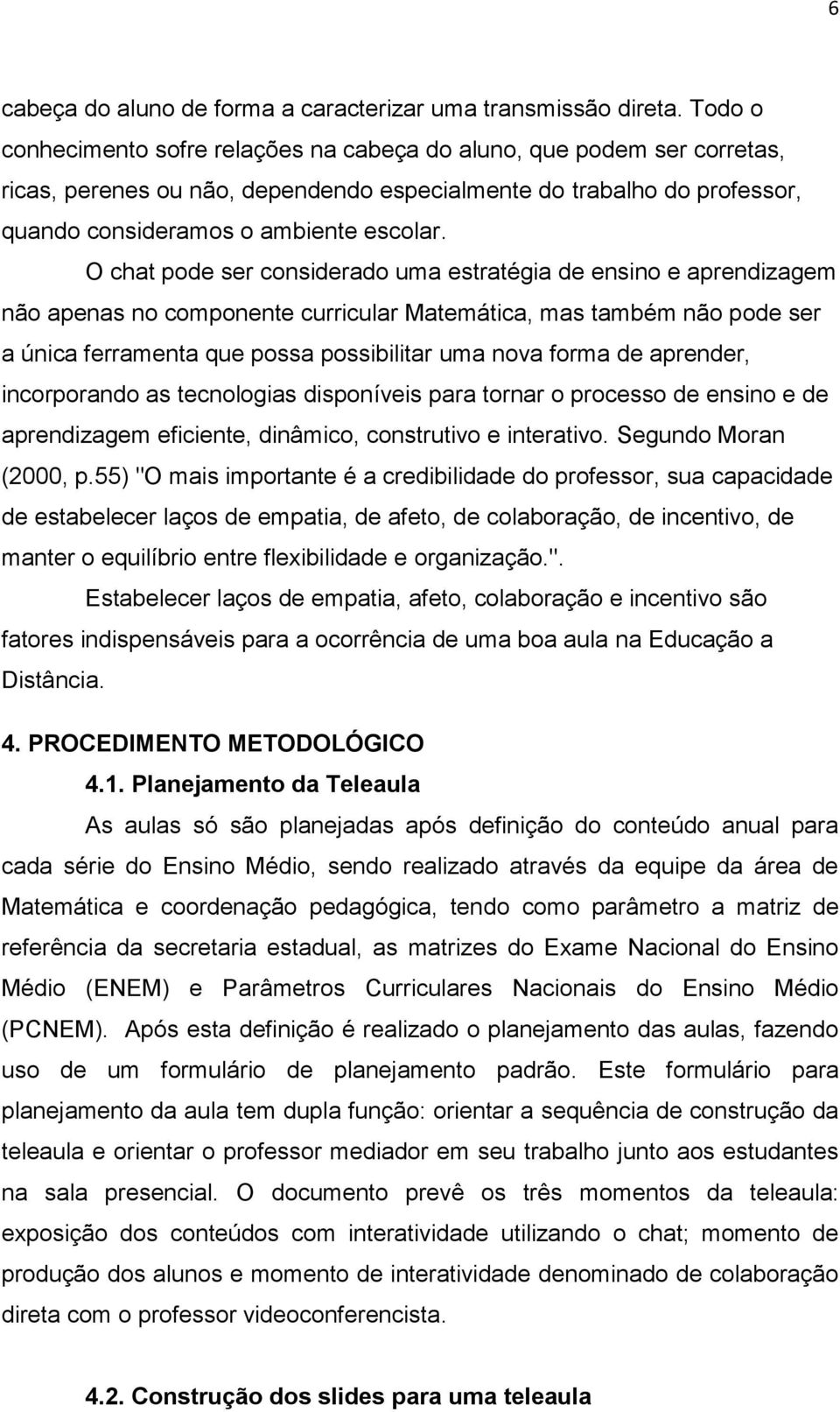 O chat pode ser considerado uma estratégia de ensino e aprendizagem não apenas no componente curricular Matemática, mas também não pode ser a única ferramenta que possa possibilitar uma nova forma de