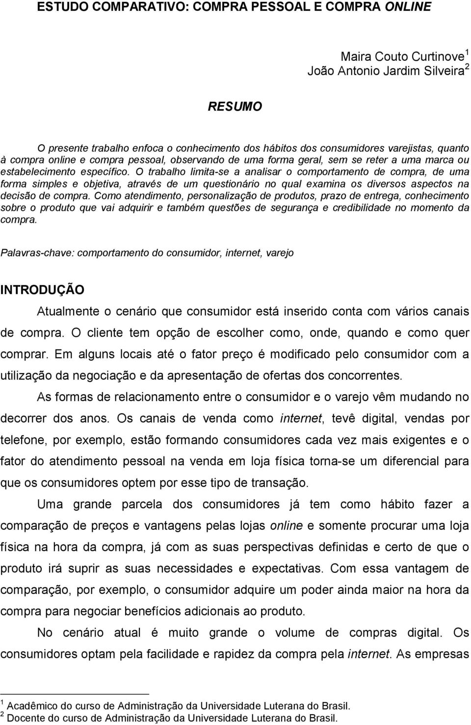 O trabalho limita-se a analisar o comportamento de compra, de uma forma simples e objetiva, através de um questionário no qual examina os diversos aspectos na decisão de compra.