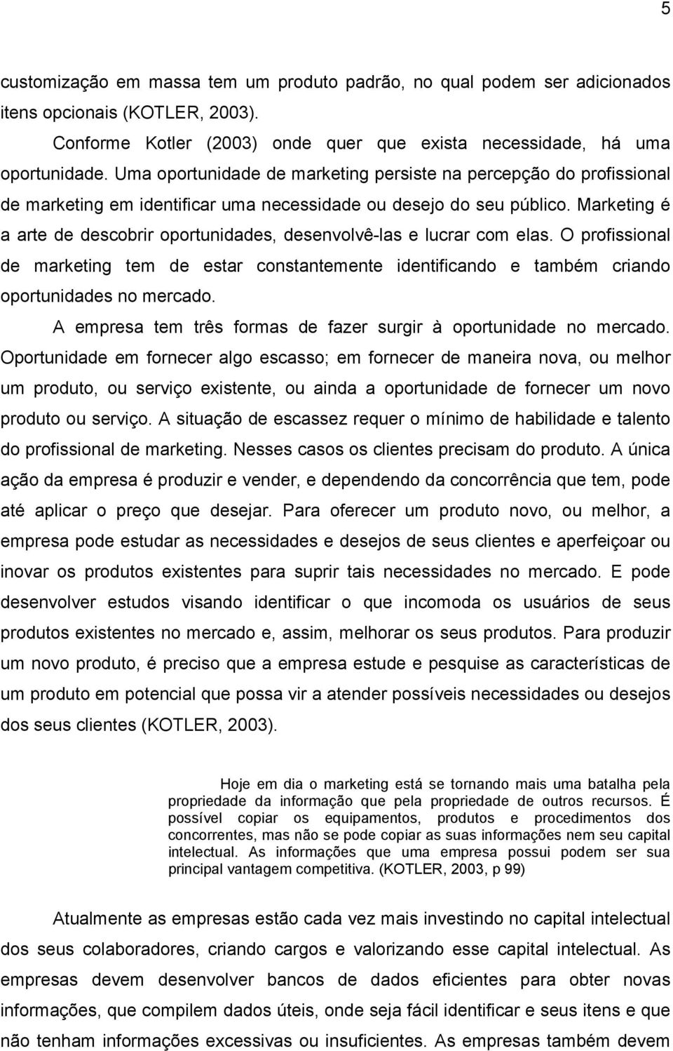 Marketing é a arte de descobrir oportunidades, desenvolvê-las e lucrar com elas. O profissional de marketing tem de estar constantemente identificando e também criando oportunidades no mercado.