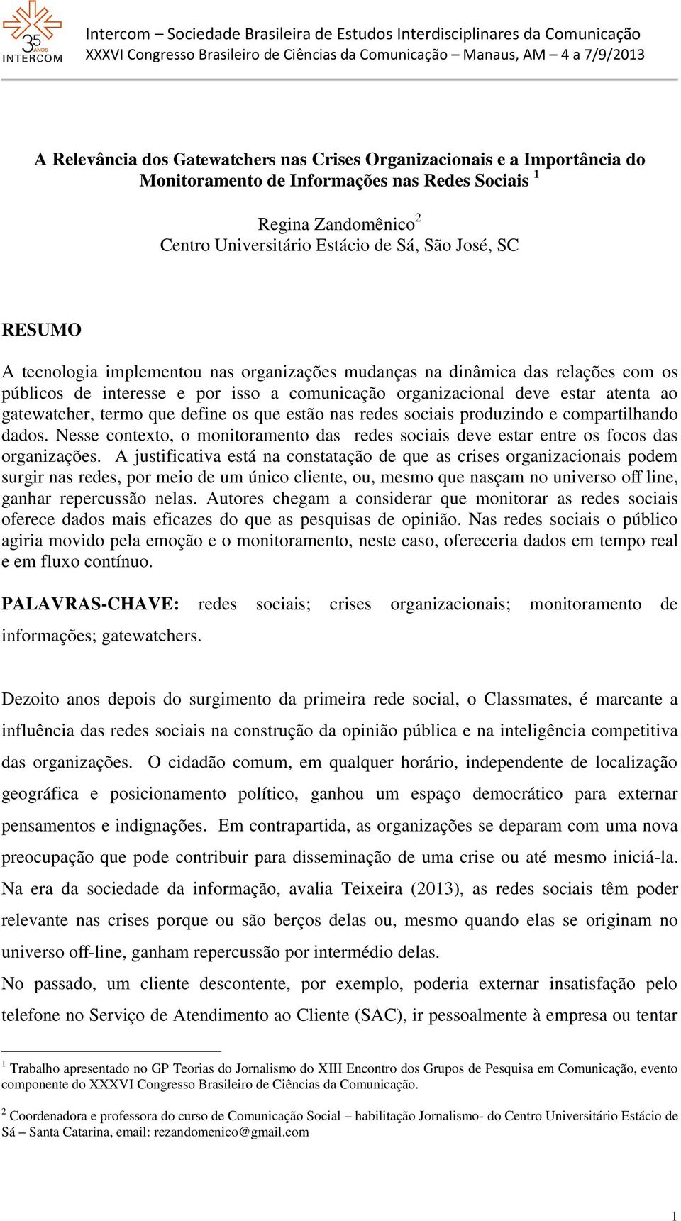 define os que estão nas redes sociais produzindo e compartilhando dados. Nesse contexto, o monitoramento das redes sociais deve estar entre os focos das organizações.