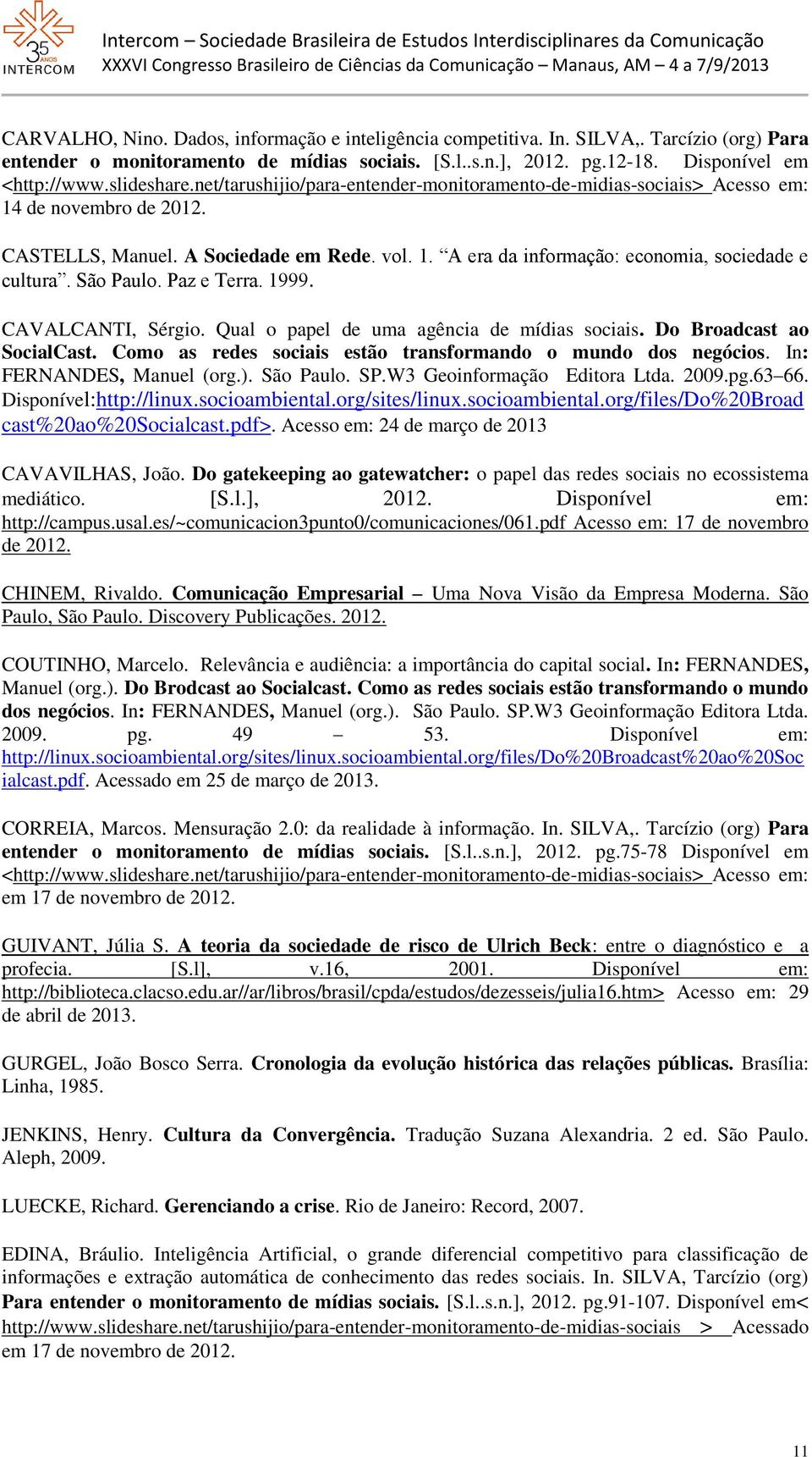 São Paulo. Paz e Terra. 1999. CAVALCANTI, Sérgio. Qual o papel de uma agência de mídias sociais. Do Broadcast ao SocialCast. Como as redes sociais estão transformando o mundo dos negócios.