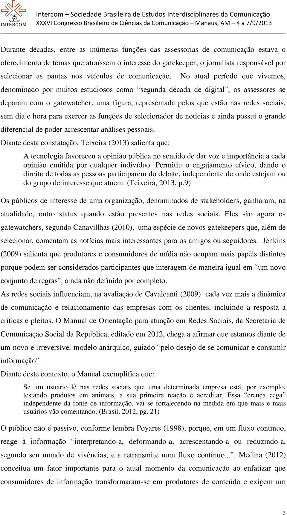 No atual período que vivemos, denominado por muitos estudiosos como segunda década de digital, os assessores se deparam com o gatewatcher, uma figura, representada pelos que estão nas redes sociais,